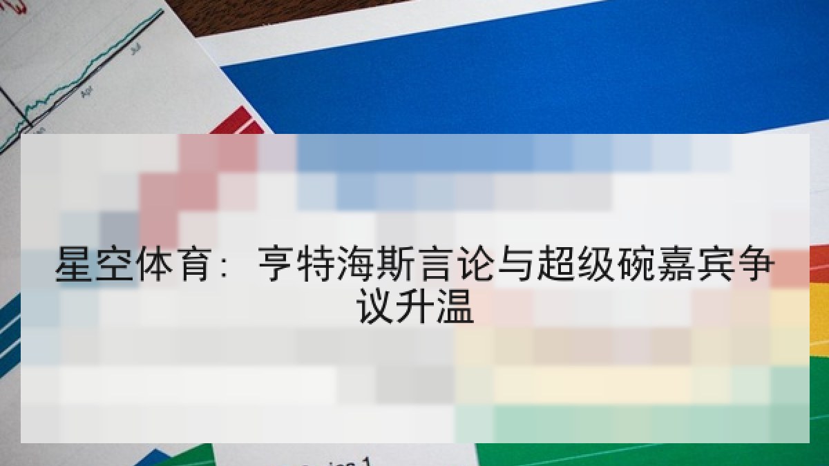 星空体育: 亨特海斯言论与超级碗嘉宾争议升温 星空体育: 亨特海斯言论与超级碗嘉宾争议升温