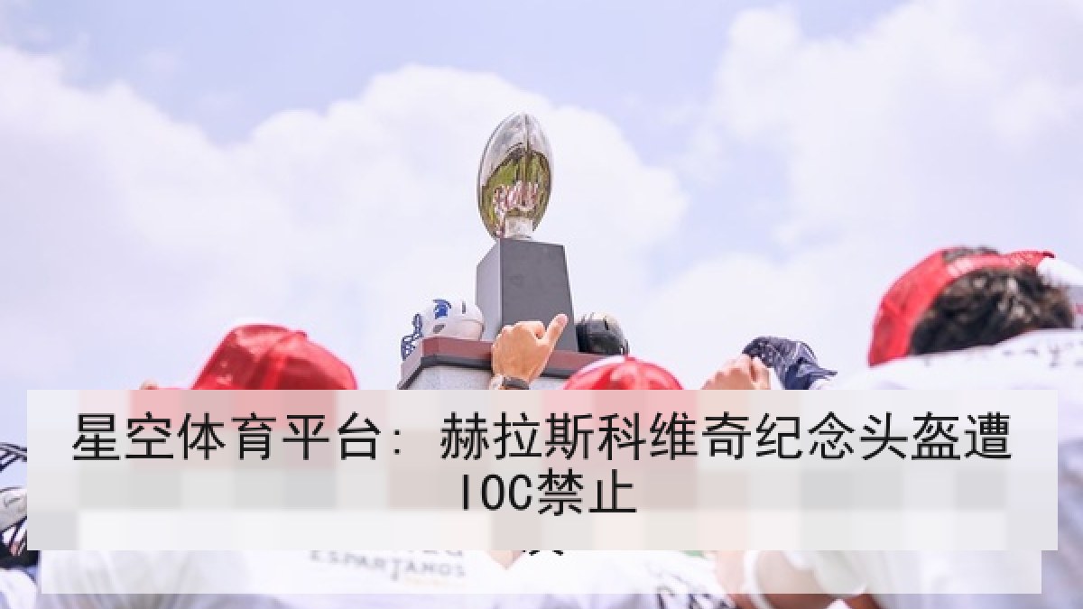 星空体育平台: 赫拉斯科维奇纪念头盔遭IOC禁止 星空体育平台: 赫拉斯科维奇纪念头盔遭IOC禁止