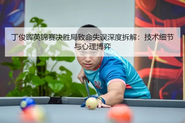 丁俊晖英锦赛决胜局致命失误深度拆解：技术细节与心理博弈