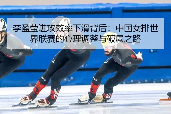 li-ying-ying-jin-gong-xiao-lv-xia-hua-bei-hou-zhong-guo-nv-pai-shi-jie-lian-sai-de-xin-li-tiao-zheng-yu-po-ju-zhi-lu-2-273.jpg