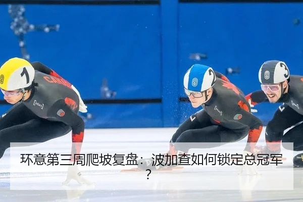 环意第三周爬坡复盘：波加查如何锁定总冠军？