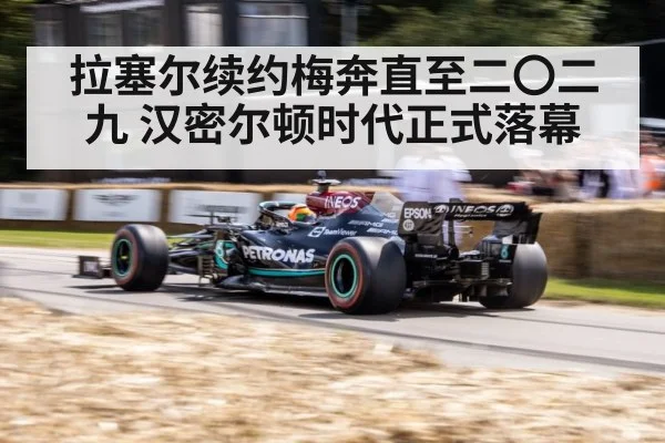 拉塞尔续约梅奔直至二〇二九 汉密尔顿时代正式落幕