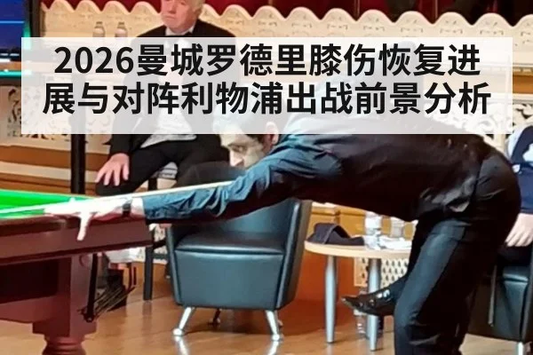 2026曼城罗德里膝伤恢复进展与对阵利物浦出战前景分析
